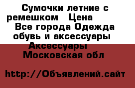 Сумочки летние с ремешком › Цена ­ 4 000 - Все города Одежда, обувь и аксессуары » Аксессуары   . Московская обл.